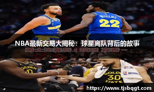 NBA最新交易大揭秘：球星离队背后的故事