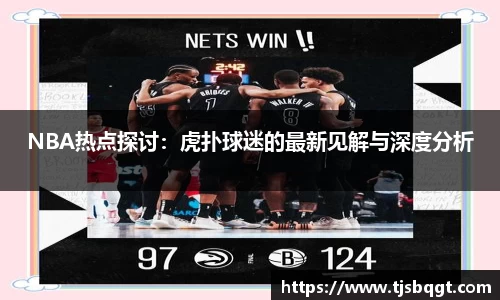 NBA热点探讨：虎扑球迷的最新见解与深度分析
